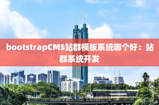 bootstrapCMS站群模板系统哪个好：站群系统开发