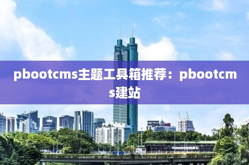 pbootcms主题工具箱推荐：pbootcms建站