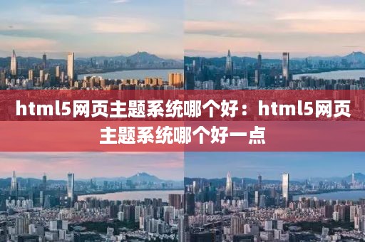 html5网页主题系统哪个好：html5网页主题系统哪个好一点